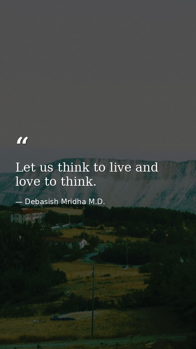 Let us think to live and love to think. — Debasish Mridha M.D.