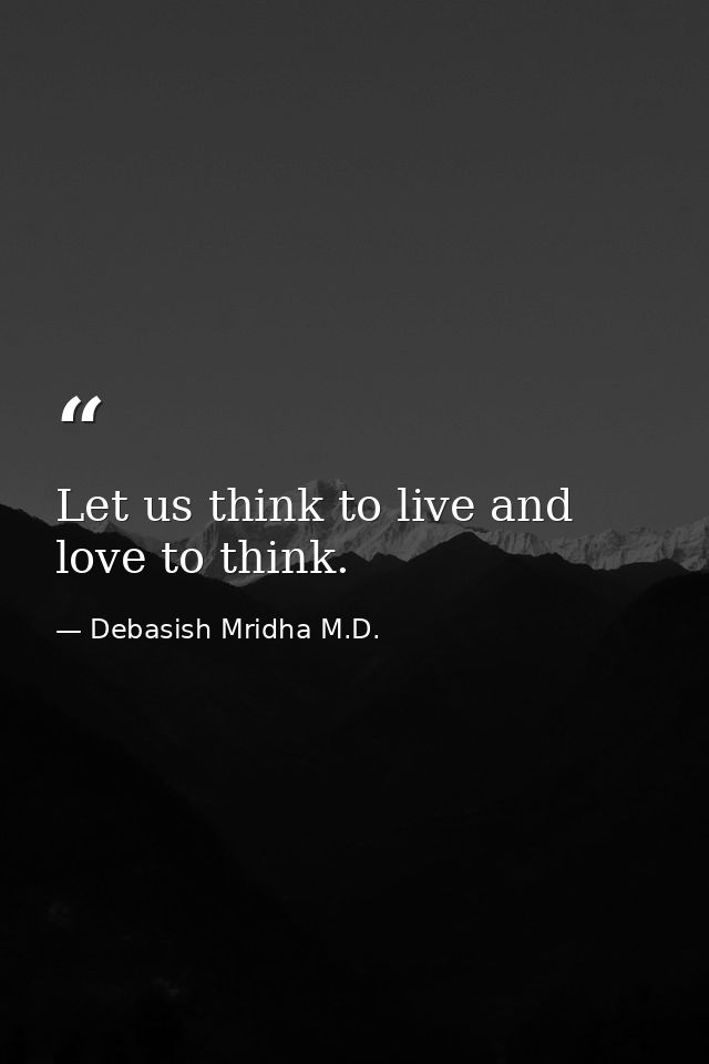 Let us think to live and love to think. — Debasish Mridha M.D.