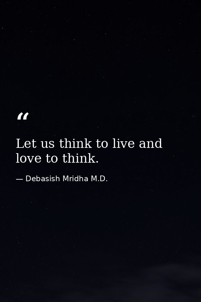 Let us think to live and love to think. — Debasish Mridha M.D.