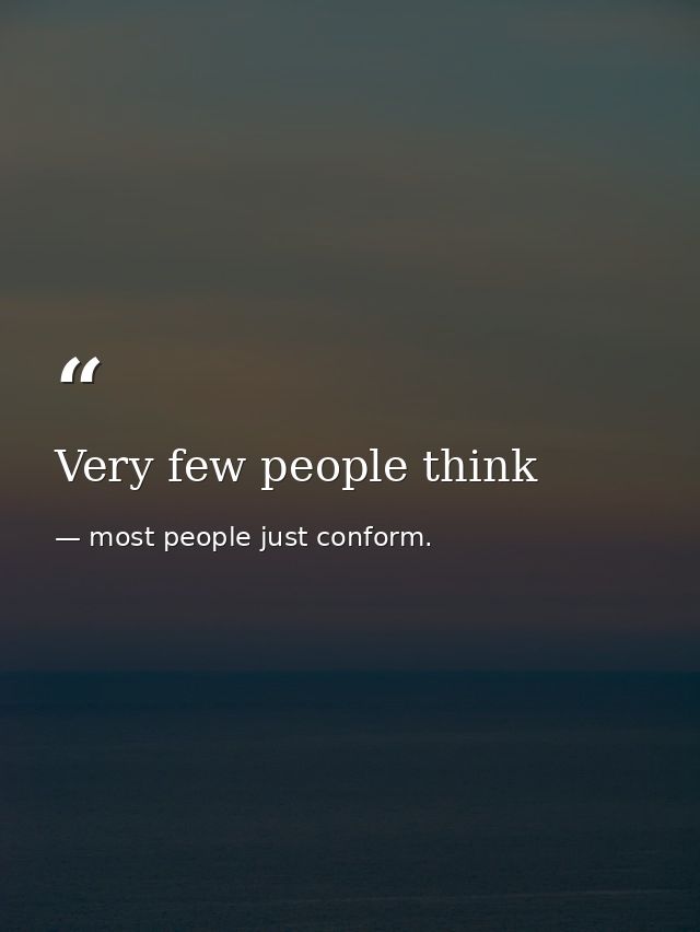 Very few people think — most people just conform.