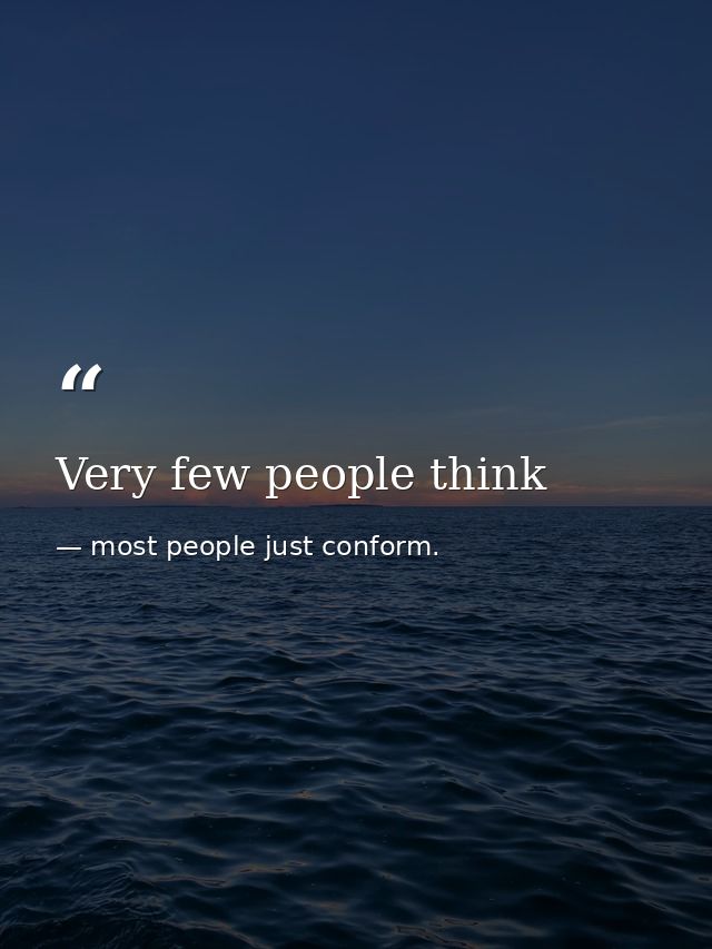 Very few people think — most people just conform.