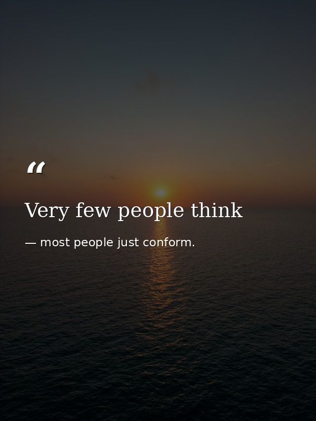 Very few people think — most people just conform.