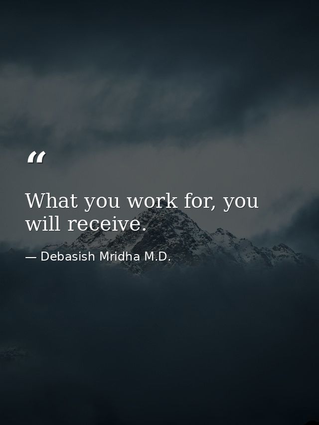 What you work for, you will receive. — Debasish Mridha M.D.