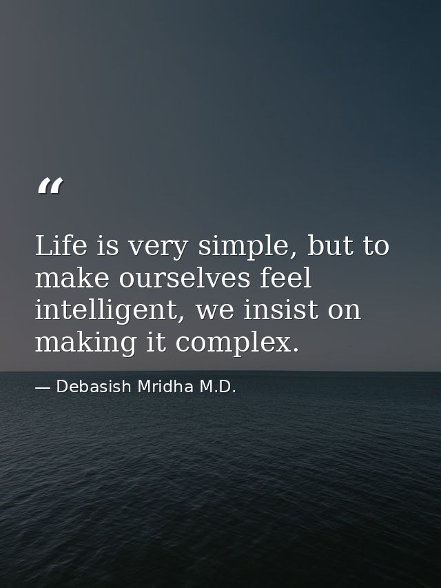 Life is very simple, but to make ourselves feel intelligent, we insist on making it complex. — Debasish Mridha M.D.