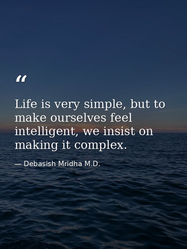 Life is very simple, but to make ourselves feel intelligent, we insist on making it complex. — Debasish Mridha M.D.