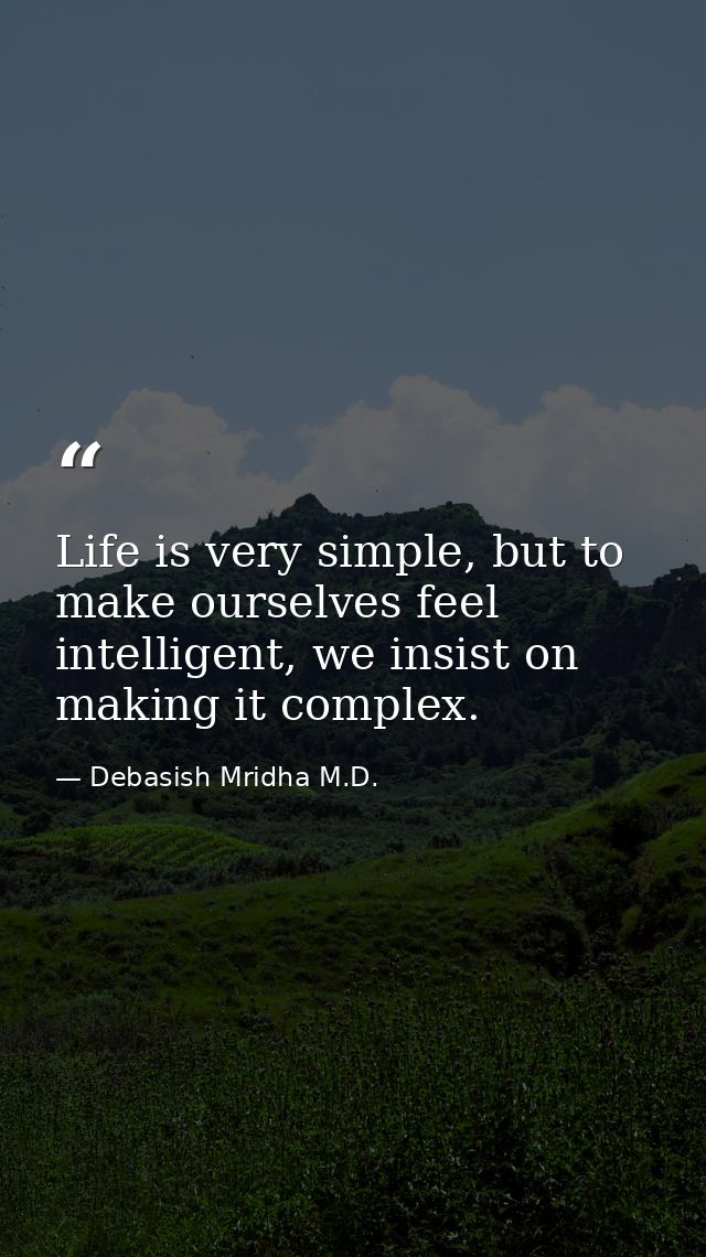 Life is very simple, but to make ourselves feel intelligent, we insist on making it complex. — Debasish Mridha M.D.