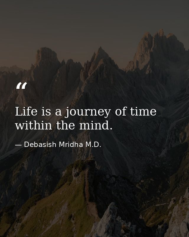 Life is a journey of time within the mind. — Debasish Mridha M.D.