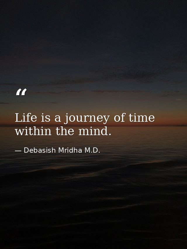 Life is a journey of time within the mind. — Debasish Mridha M.D.