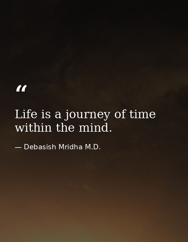 Life is a journey of time within the mind. — Debasish Mridha M.D.