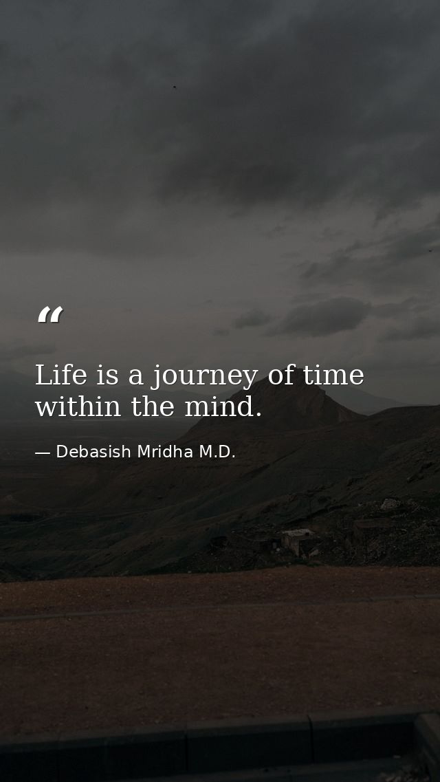 Life is a journey of time within the mind. — Debasish Mridha M.D.