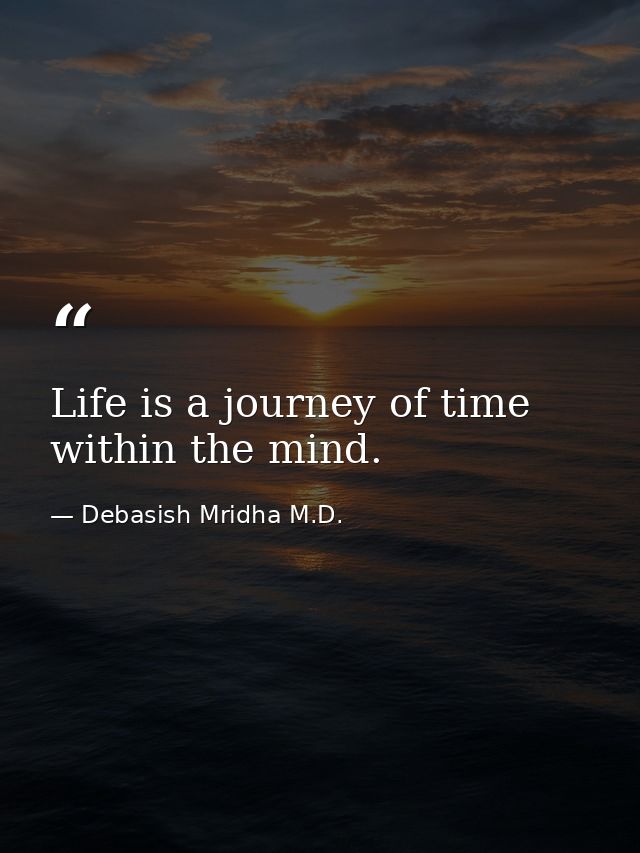 Life is a journey of time within the mind. — Debasish Mridha M.D.