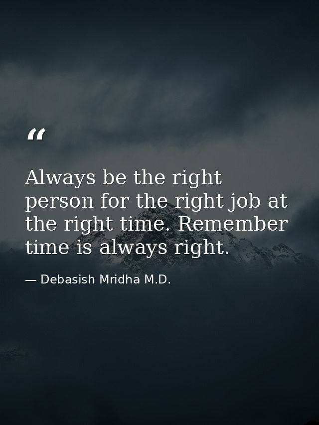 Always be the right person for the right job at the right time. Remember time is always right. — Debasish Mridha M.D.