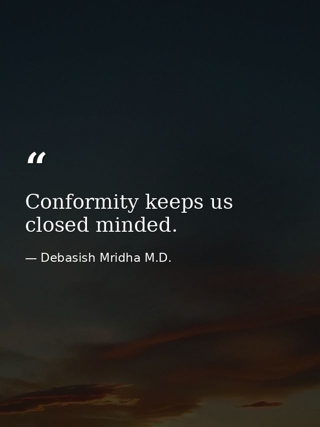 Conformity keeps us closed minded. — Debasish Mridha M.D.