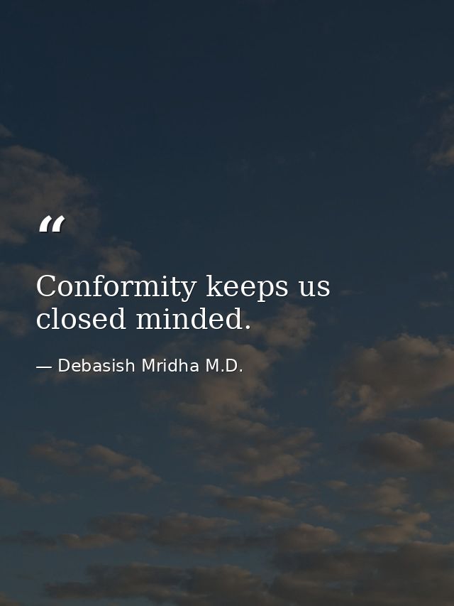 Conformity keeps us closed minded. — Debasish Mridha M.D.