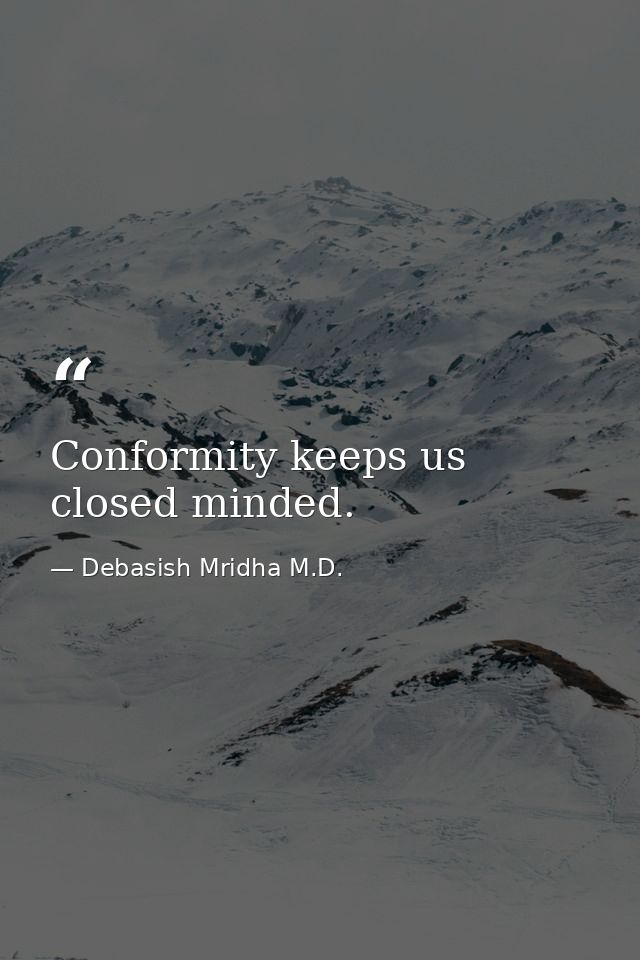 Conformity keeps us closed minded. — Debasish Mridha M.D.