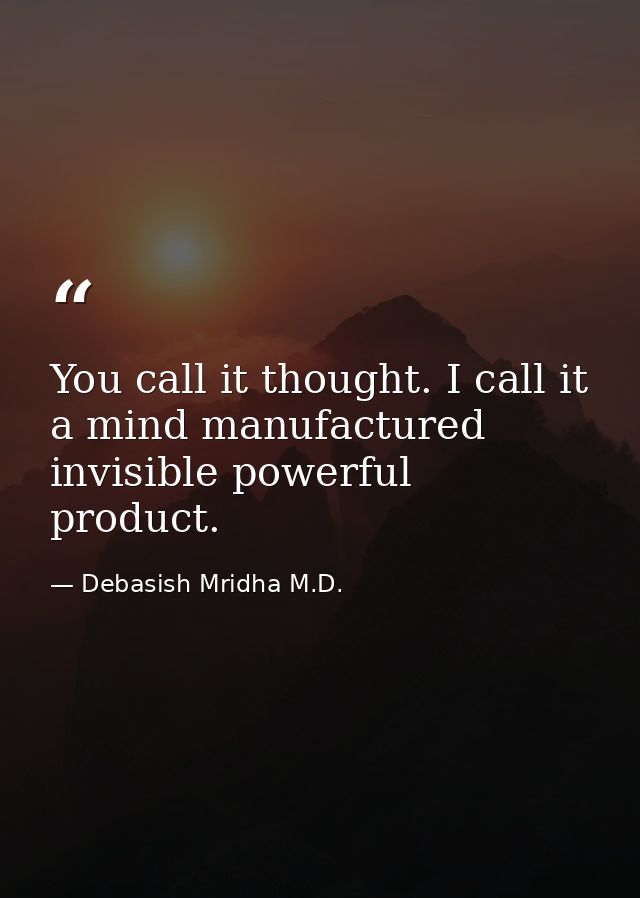 You call it thought. I call it a mind manufactured invisible powerful product. — Debasish Mridha M.D.