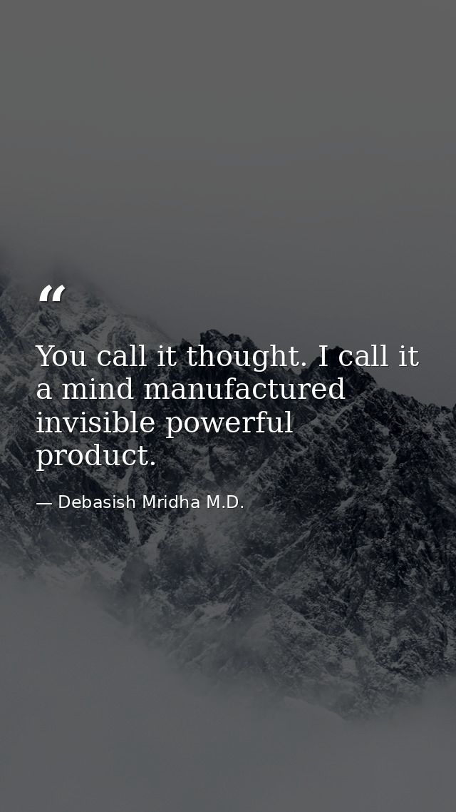 You call it thought. I call it a mind manufactured invisible powerful product. — Debasish Mridha M.D.
