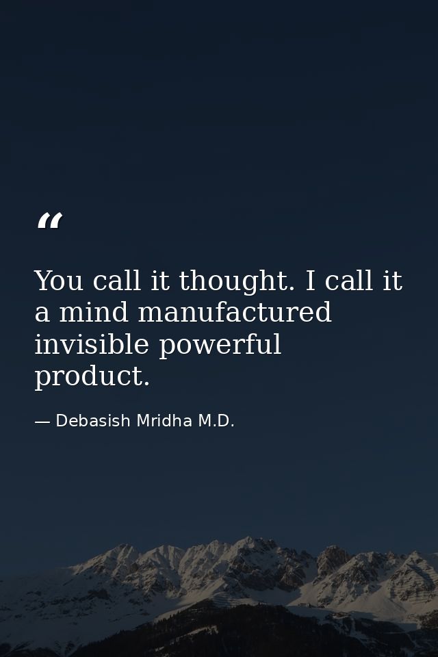 You call it thought. I call it a mind manufactured invisible powerful product. — Debasish Mridha M.D.