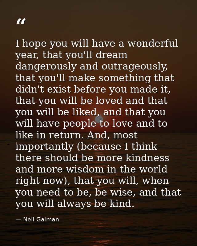 I hope you will have a wonderful year, that you'll dream dangerously and outrageously, that you'll make something that d — Neil Gaiman