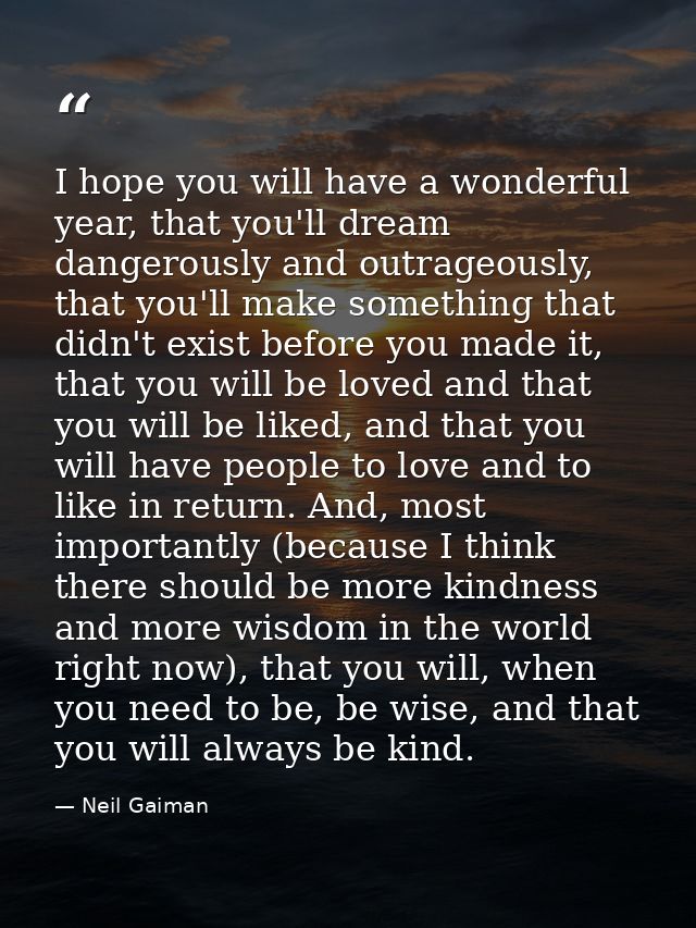 I hope you will have a wonderful year, that you'll dream dangerously and outrageously, that you'll make something that d — Neil Gaiman
