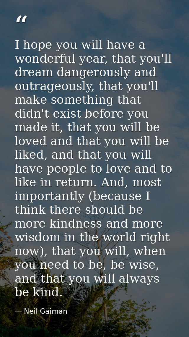 I hope you will have a wonderful year, that you'll dream dangerously and outrageously, that you'll make something that d — Neil Gaiman