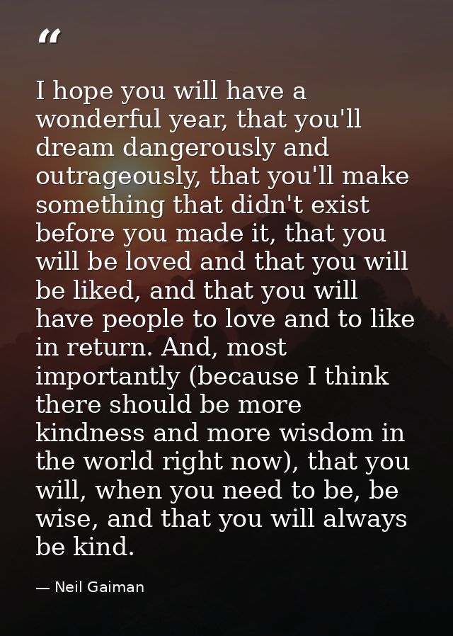 I hope you will have a wonderful year, that you'll dream dangerously and outrageously, that you'll make something that d — Neil Gaiman