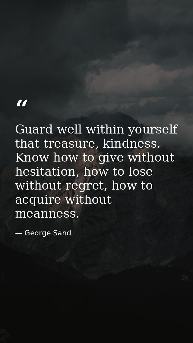 Guard well within yourself that treasure, kindness. Know how to give without hesitation, how to lose without regret, how — George Sand