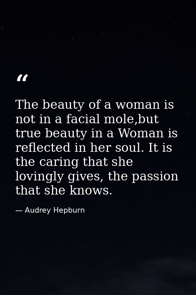 The beauty of a woman is not in a facial mole,but true beauty in a Woman is reflected in her soul. It is the caring that — Audrey Hepburn