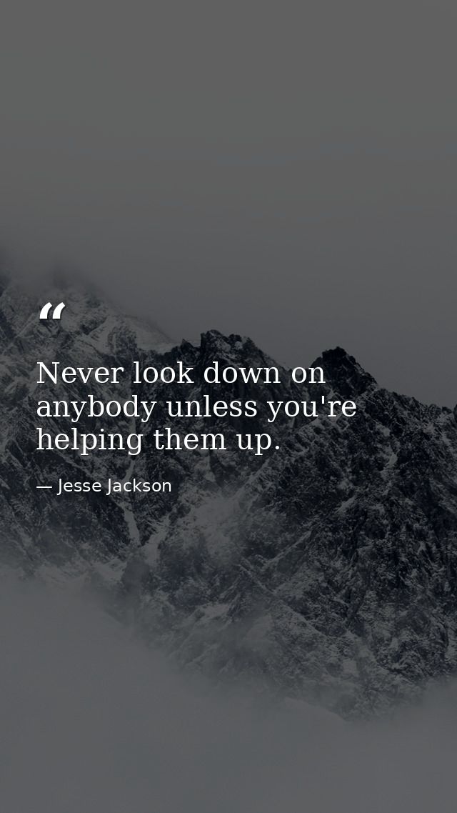 Never look down on anybody unless you're helping them up. — Jesse Jackson
