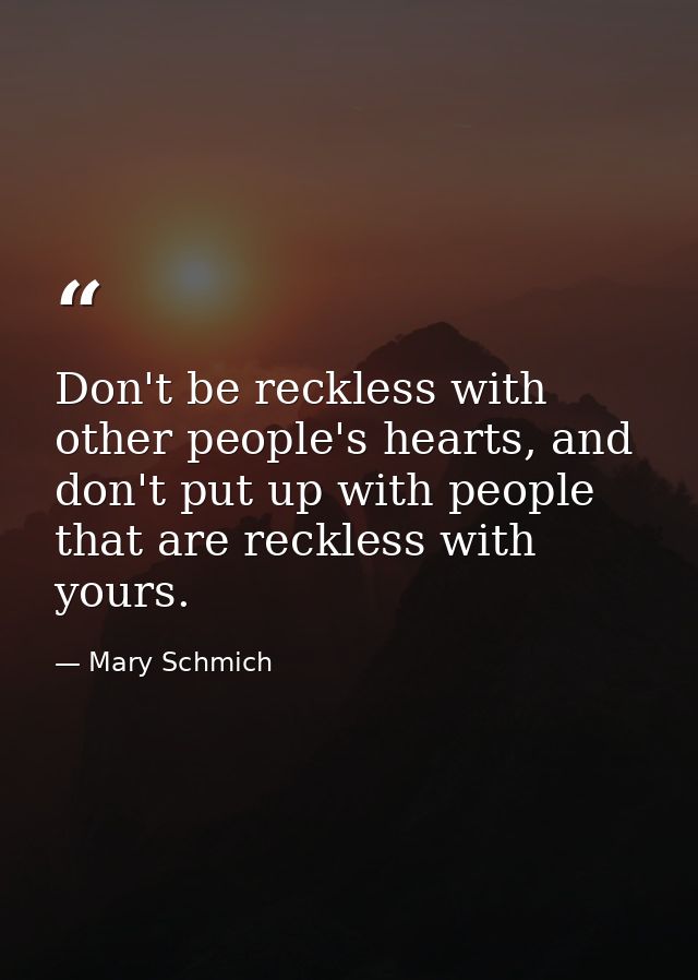 Don't be reckless with other people's hearts, and don't put up with people that are reckless with yours. — Mary Schmich