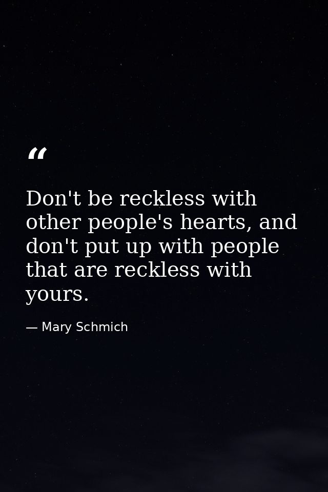 Don't be reckless with other people's hearts, and don't put up with people that are reckless with yours. — Mary Schmich