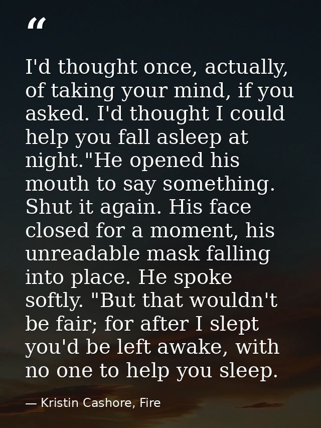 I'd thought once, actually, of taking your mind, if you asked. I'd thought I could help you fall asleep at night."He ope — Kristin Cashore, Fire