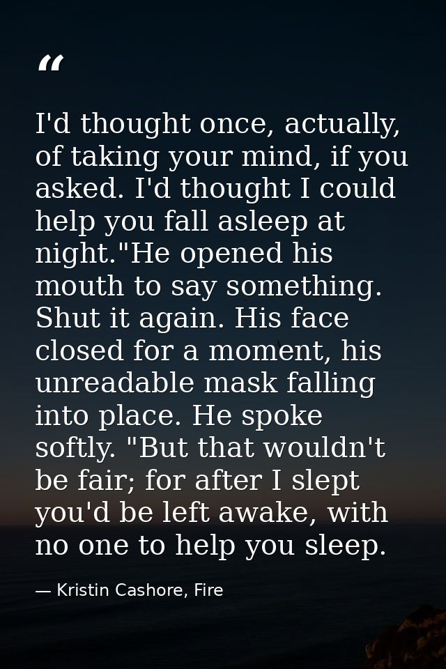 I'd thought once, actually, of taking your mind, if you asked. I'd thought I could help you fall asleep at night."He ope — Kristin Cashore, Fire