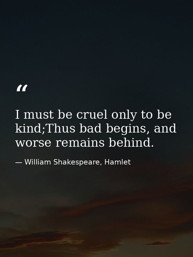 I must be cruel only to be kind;Thus bad begins, and worse remains behind. — William Shakespeare, Hamlet