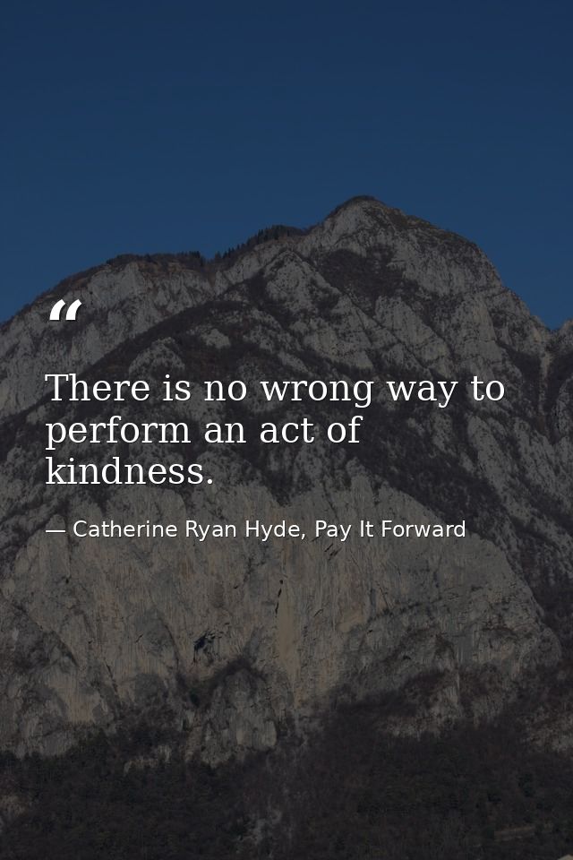 There is no wrong way to perform an act of kindness. — Catherine Ryan Hyde, Pay It Forward