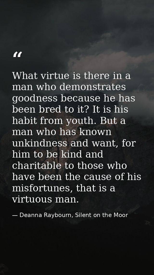 What virtue is there in a man who demonstrates goodness because he has been bred to it? It is his habit from youth. But  — Deanna Raybourn, Silent on the Moor