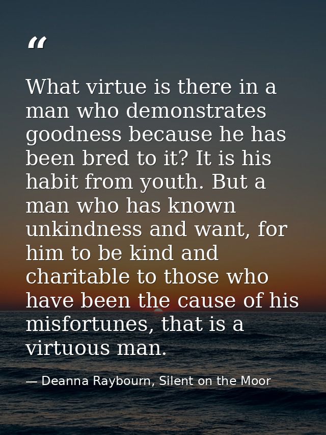 What virtue is there in a man who demonstrates goodness because he has been bred to it? It is his habit from youth. But  — Deanna Raybourn, Silent on the Moor