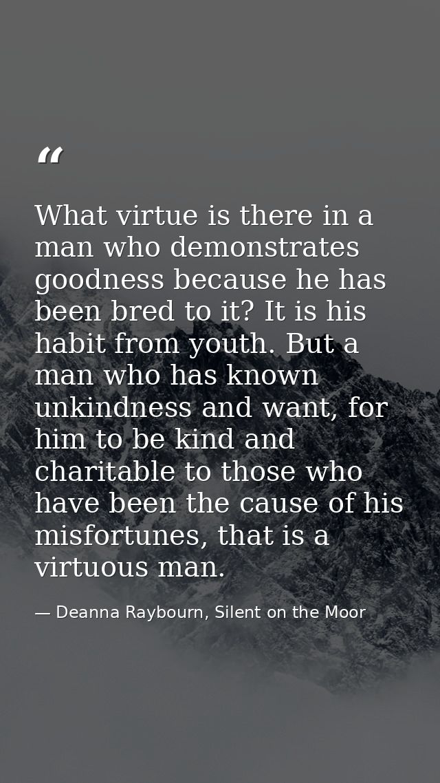 What virtue is there in a man who demonstrates goodness because he has been bred to it? It is his habit from youth. But  — Deanna Raybourn, Silent on the Moor