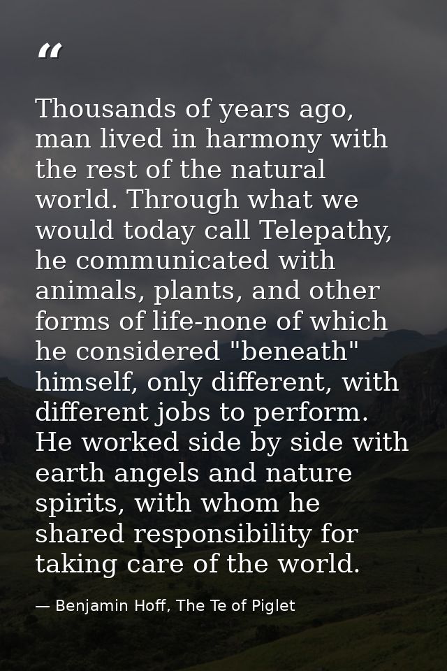 Thousands of years ago, man lived in harmony with the rest of the natural world. Through what we would today call Telepa — Benjamin Hoff, The Te of Piglet