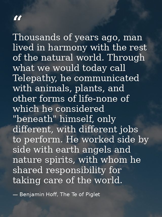 Thousands of years ago, man lived in harmony with the rest of the natural world. Through what we would today call Telepa — Benjamin Hoff, The Te of Piglet
