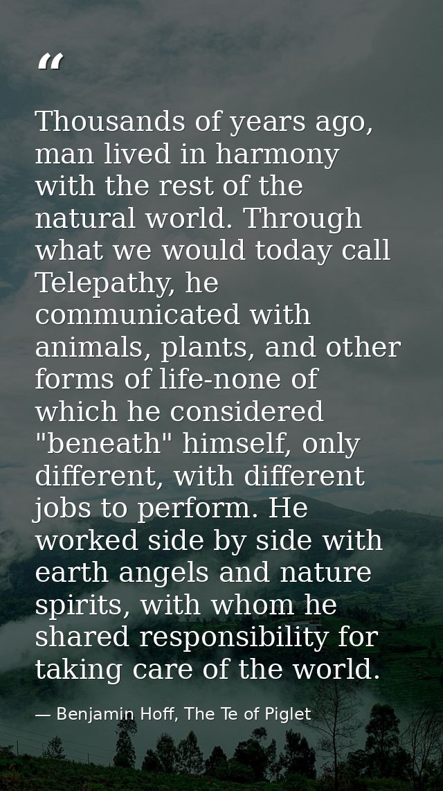 Thousands of years ago, man lived in harmony with the rest of the natural world. Through what we would today call Telepa — Benjamin Hoff, The Te of Piglet