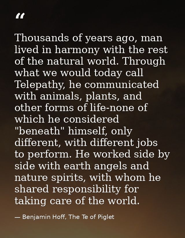 Thousands of years ago, man lived in harmony with the rest of the natural world. Through what we would today call Telepa — Benjamin Hoff, The Te of Piglet
