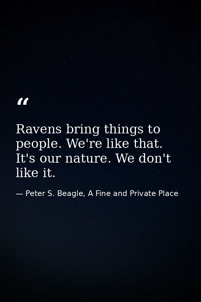Ravens bring things to people. We're like that. It's our nature. We don't like it. — Peter S. Beagle, A Fine and Private Place