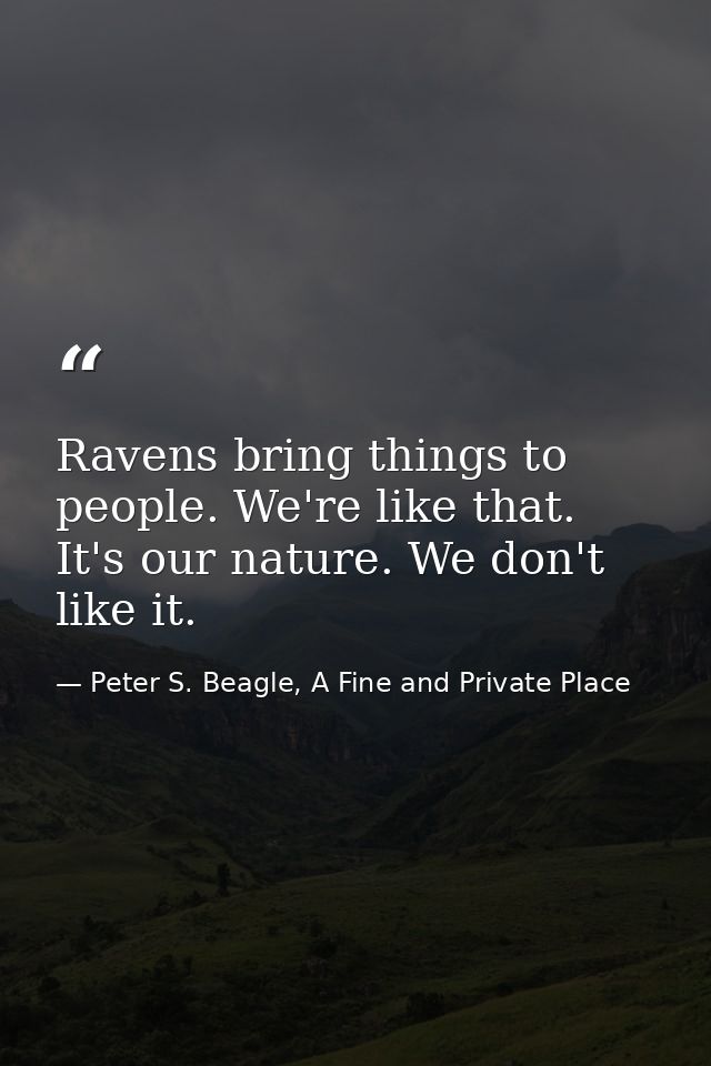 Ravens bring things to people. We're like that. It's our nature. We don't like it. — Peter S. Beagle, A Fine and Private Place