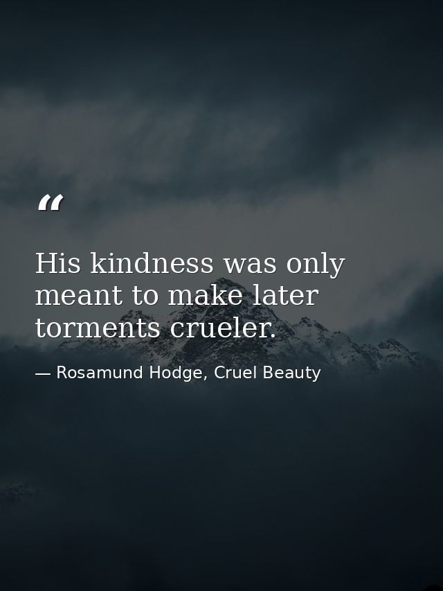 His kindness was only meant to make later torments crueler. — Rosamund Hodge, Cruel Beauty