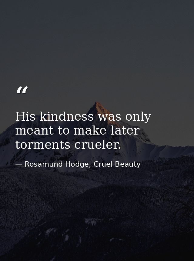 His kindness was only meant to make later torments crueler. — Rosamund Hodge, Cruel Beauty