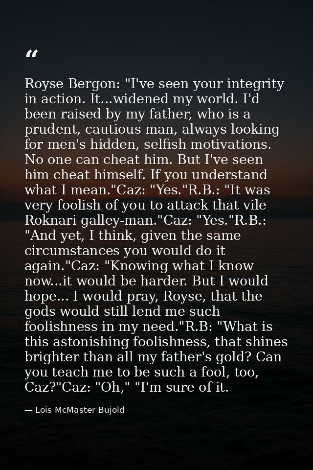 Royse Bergon: "I've seen your integrity in action. It...widened my world. I'd been raised by my father, who is a prudent — Lois McMaster Bujold
