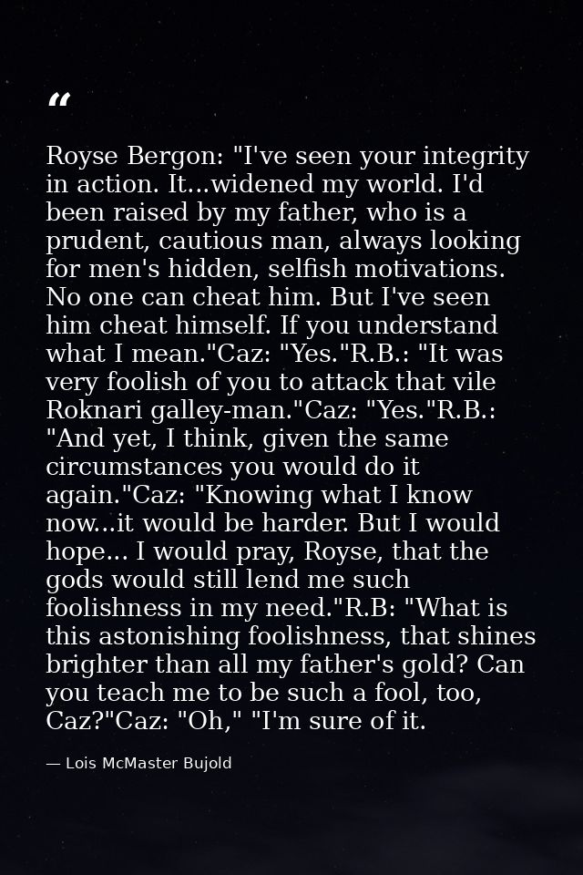 Royse Bergon: "I've seen your integrity in action. It...widened my world. I'd been raised by my father, who is a prudent — Lois McMaster Bujold