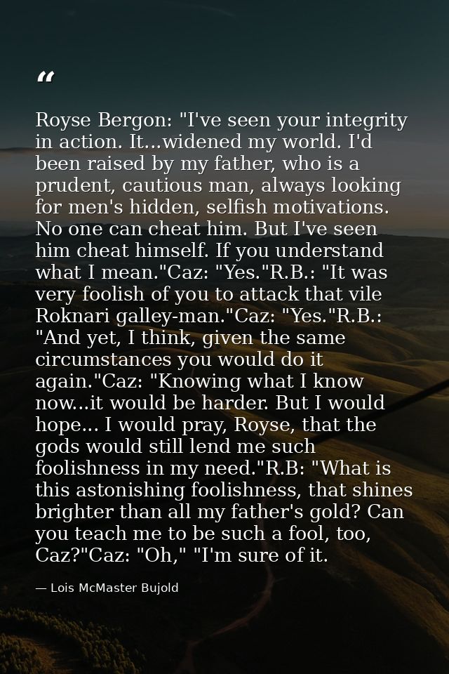 Royse Bergon: "I've seen your integrity in action. It...widened my world. I'd been raised by my father, who is a prudent — Lois McMaster Bujold