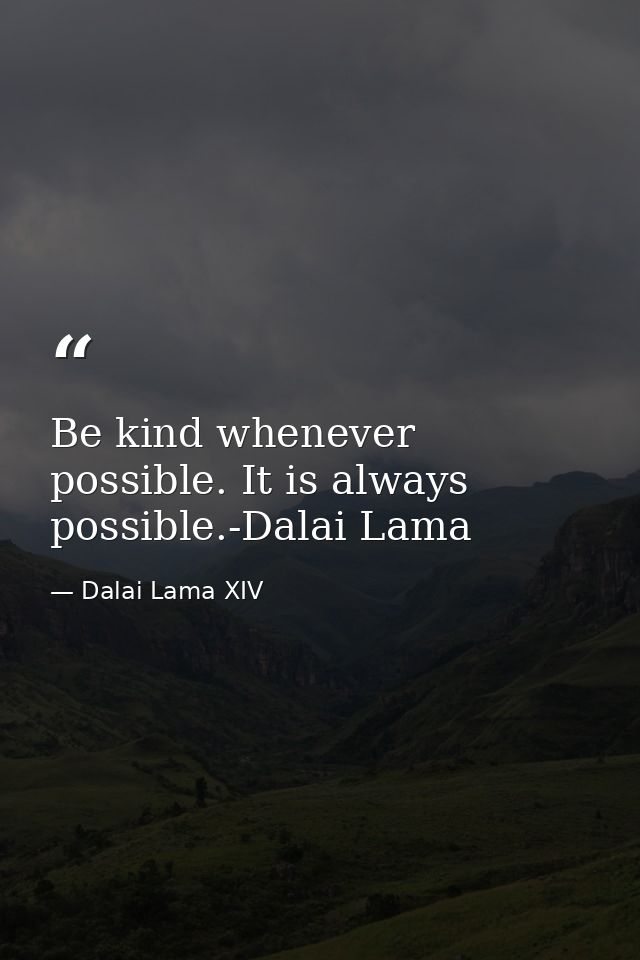 Be kind whenever possible. It is always possible.-Dalai Lama — Dalai Lama XIV